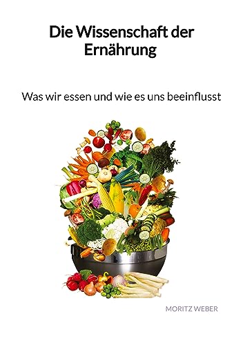 Die Wissenschaft der Ernährung - Was wir essen und wie es uns beeinflusst