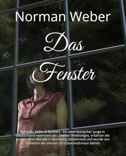 Das Fenster: Bomben, Keller & Bunkers - Ein amerikanischer Junge in Deutschland waehrend des Zweiten Weltkrieges, erfahren die letzten neun Monate in ... der Vierten US Infaneriedivision befreit von Independently published