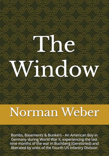 The Window: Bombs, Basements & Bunkers - An American Boy in Germany during World War II, experiencing the last nine months of the war in Buchberg ... by units of the Fourth US Infantry Division von Independently published