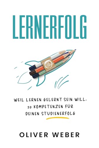 LernErfolg: Weil Lernen gelernt sein will: 20 Kompetenzen für deinen Studienerfolg