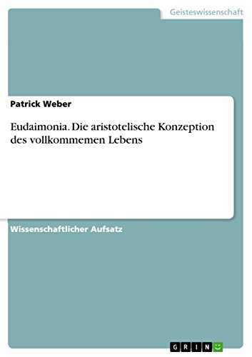 Eudaimonia. Die aristotelische Konzeption des vollkommenen Lebens: Die aristotelische Konzeption des vollkommemen Lebens Eudaimonia. Die aristotelische Konzeption des vollkommenen Lebens: Die aristotelische Konzeption des vollkommemen Lebens