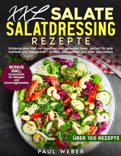 XXL Salate und Salatdressing Rezepte: Entdecke eine Welt von kreativen und gesunden Ideen, perfekt für jede Mahlzeit und Gelegenheit – einfach zuzubereiten und voller Geschmack