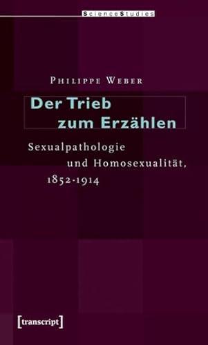Der Trieb zum Erzählen: Sexualpathologie und Homosexualität, 1852-1914 (Science Studies)