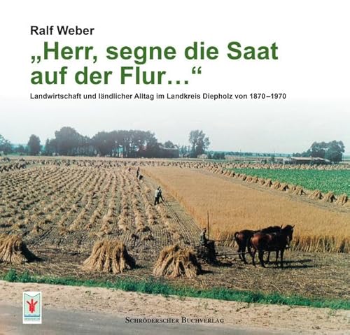 „Herr, segne die Saat auf der Flur…“: Landwirtschaft und ländlicher Alltag im Landkreis Diepholz von 1870–1970