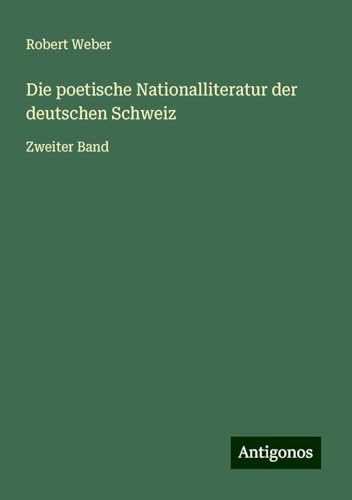 Die poetische Nationalliteratur der deutschen Schweiz: Zweiter Band von Antigonos Verlag