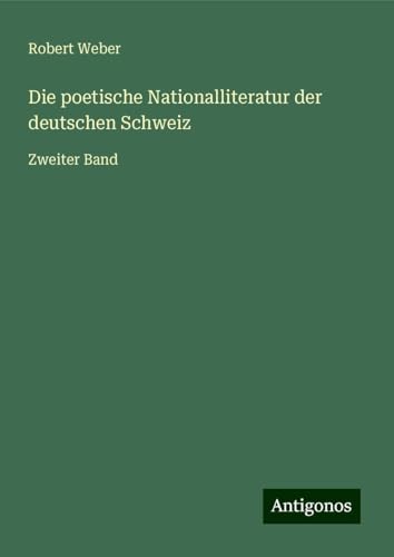 Die poetische Nationalliteratur der deutschen Schweiz: Zweiter Band von Antigonos Verlag