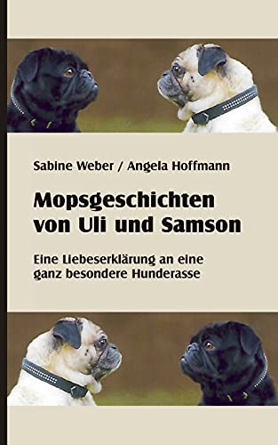 Mopsgeschichten von Uli und Samson: Eine Liebeserklärung an eine besondere Hunderasse Mopsgeschichten von Uli und Samson: Eine Liebeserklärung an eine besondere Hunderasse