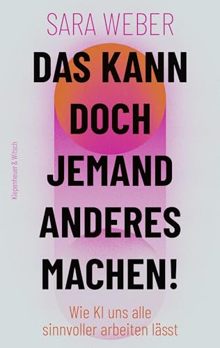 Das kann doch jemand anderes machen!: Wie KI uns alle sinnvoller arbeiten lässt von Kiepenheuer & Witsch GmbH