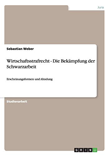 Wirtschaftsstrafrecht. Die Bekämpfung der Schwarzarbeit: Erscheinungsformen und Ahndung