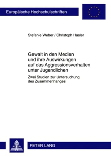 Gewalt in den Medien und ihre Auswirkungen auf das Aggressionsverhalten unter Jugendlichen: Zwei Studien zur Untersuchung des Zusammenhanges ... Universitaires Européennes, Band 764)