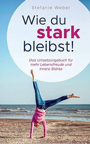 Wie du stark bleibst!: Das Umsetzungsbuch für mehr Lebensfreude und innere Stärke