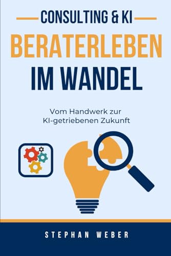 Beraterleben im Wandel: Vom Handwerk zur KI-getriebenen Zukunft von Independently published