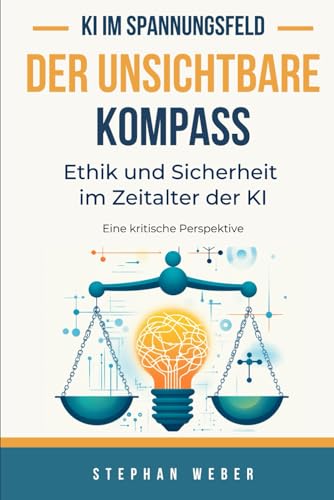 Der unsichtbare Kompass - Ethik und Sicherheit im Zeitalter der KI: Eine kritische Perspektive von Independently published