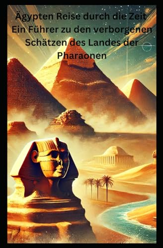 Ägypten Reise durch die Zeit Ein Führer zu den verborgenen Schätzen des Landes der Pharaonen Ägypten Reise durch die Zeit Ein Führer zu den verborgenen Schätzen des Landes der Pharaonen von Independently published