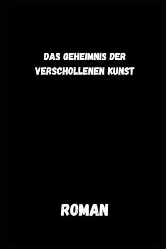 Das Geheimnis der verschollenen Kunst: Roman Das Geheimnis der verschollenen Kunst: Roman