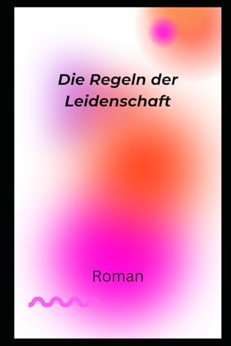 Die Regeln der Leidenschaft: Roman Die Regeln der Leidenschaft: Roman