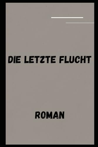 Die letzte Flucht: Roman Die letzte Flucht: Roman