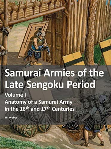 Samurai Armies of the Late Sengoku Period: Volume I: Anatomy of a Samurai Army in the 16th and 17th Centuries