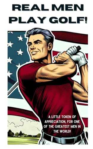 Real men play golf!: A little token of appreciation, for one of the greatest men in the world! von Independently published