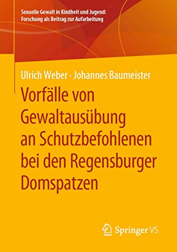 Vorfälle von Gewaltausübung an Schutzbefohlenen bei den Regensburger Domspatzen (Sexuelle Gewalt in Kindheit und Jugend: Forschung als Beitrag zur Aufarbeitung)