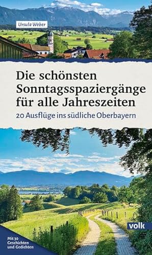 Die schönsten Sonntagsspaziergänge für alle Jahreszeiten: 20 Ausflüge ins südliche Oberbayern (Bayerns Sehnsuchtsorte: Wanderführer) von Volk Verlag