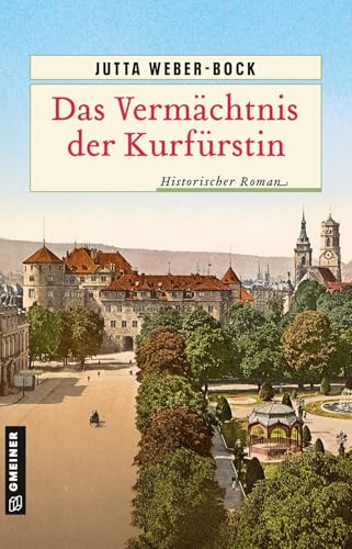 Das Vermächtnis der Kurfürstin: Historischer Roman (Historische Romane im GMEINER-Verlag) von Gmeiner-Verlag