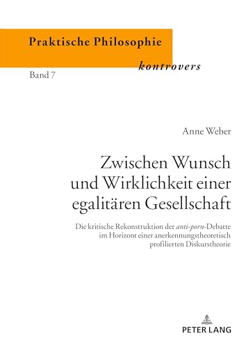 Zwischen Wunsch und Wirklichkeit einer egalitären Gesellschaft: Die kritische Rekonstruktion der anti-porn-Debatte im Horizont einer ... Philosophie pratique en controverse, Band 7)