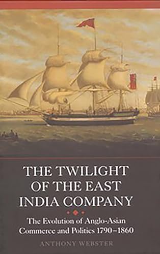 The Twilight of the East India Company - The Evolution of Anglo-Asian Commerce and Politics, 1790-1860 (Worlds of the East India Company)