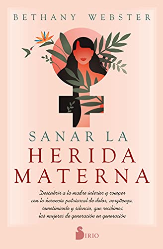 Sanar La Herida Materna: Descubrir a la madre interior y romper con la herencia patriarcal de dolor, vergüenza, sometimiento y silencio, que recibimos las mujeres de generación en generación