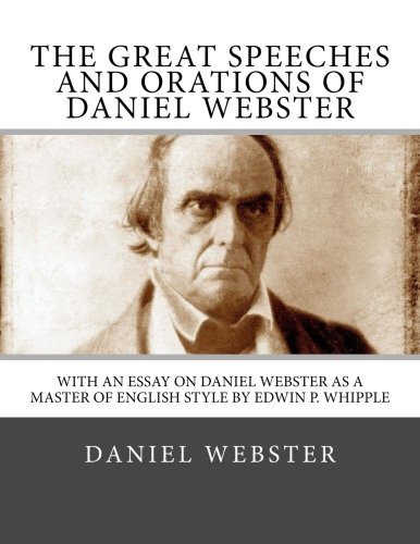 The Great Speeches and Orations of Daniel Webster: With an Essay on Daniel Webster as a Master of English Style By Edwin P. Whipple