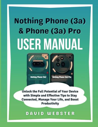 Nothing Phone (3a) & Phone (3a) Pro User Manual: Unlock the Full Potential of Your Device with Simple and Effective Tips to Stay Connected, Manage ... (ALL MOBILE SERIES USER GUIDES, Band 24) von Independently published