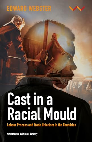 Cast in a Racial Mould: Labour Process and Trade Unionism in the Foundries von Wits University Press