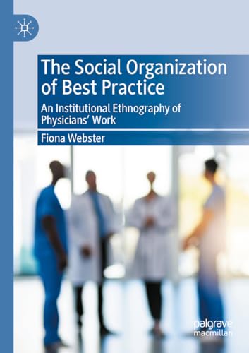 The Social Organization of Best Practice: An Institutional Ethnography of Physicians’ Work von Palgrave Macmillan