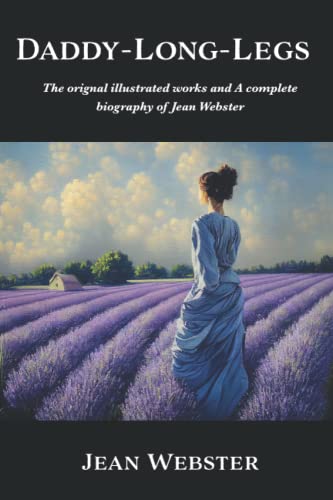 Daddy-Long-Legs by Jean Webster: The Original Illustrated Works and Complete Biography of the Beloved American Author Daddy-Long-Legs by Jean Webster: The Original Illustrated Works and Complete Biography of the Beloved American Author