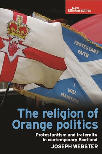 The religion of Orange politics: Protestantism and fraternity in contemporary Scotland (New Ethnographies) von Manchester University Press