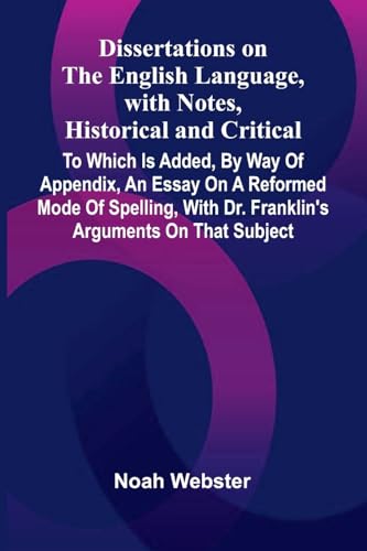 Dissertations On The English Language, With Notes, Historical And Critical; To Which Is Added, By Way Of Appendix, An Essay On A Reformed Mode Of ... With Dr. Franklin'S Arguments On That Subject von Alpha Edition