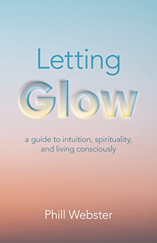 Letting Glow: A Guide to Intuition, Spirituality, and Living Consciously