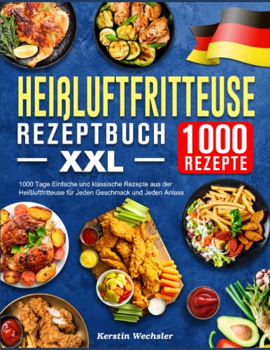 Heißluftfritteuse Rezeptbuch XXL: 1000 Tage Einfache und klassische Rezepte aus der Heißluftfritteuse für Jeden Geschmack und Jeden Anlass