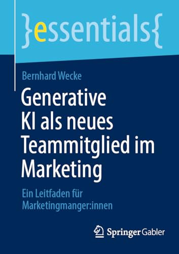 Generative KI als neues Teammitglied im Marketing: Ein Leitfaden für Marketingmanger:innen (essentials) von Springer Gabler