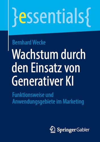 Wachstum durch den Einsatz von Generativer KI: Funktionsweise und Anwendungsgebiete im Marketing (essentials) von Springer Gabler