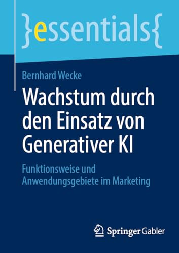 Wachstum durch den Einsatz von Generativer KI: Funktionsweise und Anwendungsgebiete im Marketing (essentials) von Springer Gabler