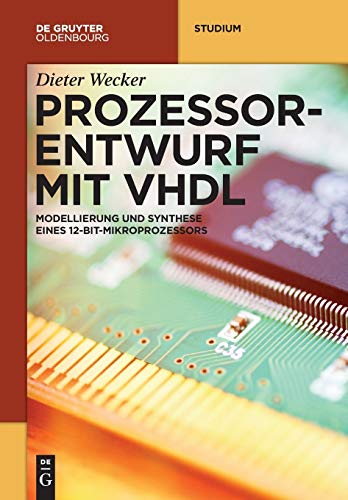 Prozessorentwurf mit VHDL: Modellierung und Synthese eines 12-Bit-Mikroprozessors (De Gruyter Studium)