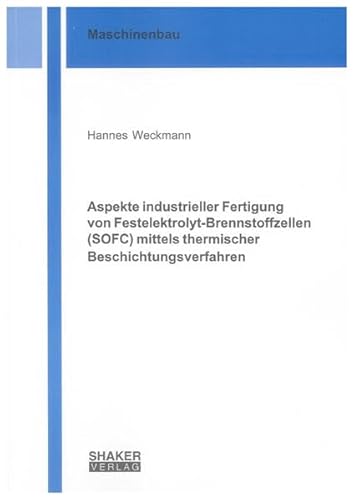 Aspekte industrieller Fertigung von Festelektrolyt-Brennstoffzellen (SOFC) mittels thermischer Beschichtungsverfahren (Berichte aus dem Maschinenbau)