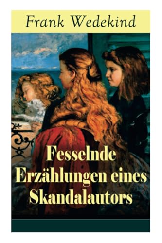 Fesselnde Erzählungen eines Skandalautors: Mine-Haha oder Über die körperliche Erziehung der jungen Mädchen + Der Verführer + Rabbi Esra + Die Schutzimpfung