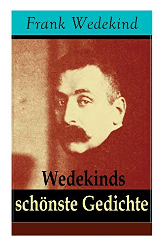 Wedekinds schönste Gedichte: 90 Titel: Die vier Jahreszeiten + Auf eigenen Füßen-Donnerwetter + Die Schriftstellerhymne + Madame de Warens + ... + Parodie und Satire + Zur Verlobung...