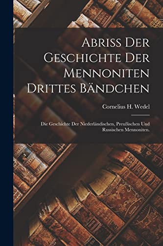 Abriß der Geschichte der Mennoniten Drittes Bändchen: Die Geschichte der niederländischen, preußischen und russischen Mennoniten. von Legare Street Press
