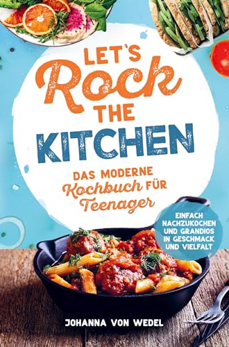 Let's Rock The Kitchen - Das moderne Kochbuch für Teenager - Einfach nachzukochen und grandios in Geschmack und Vielfalt: Kochbuch für Teenager - Geschenkbuch für Teenager von Bookmundo