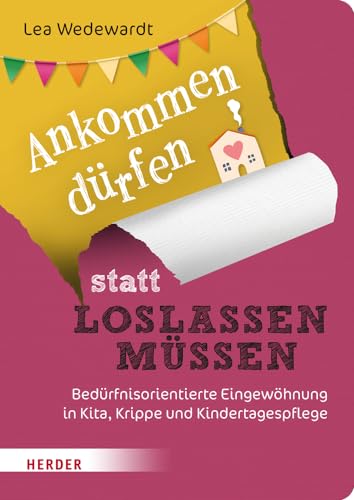 Ankommen dürfen statt loslassen müssen: Bedürfnisorientierte Eingewöhnung in Kita, Krippe und Kindertagespflege Ankommen dürfen statt loslassen müssen: Bedürfnisorientierte Eingewöhnung in Kita, Krippe und Kindertagespflege