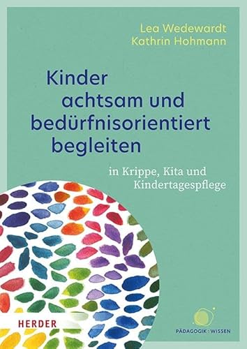Kinder achtsam und bedürfnisorientiert begleiten: in Krippe, Kita und Kindertagespflege Kinder achtsam und bedürfnisorientiert begleiten: in Krippe, Kita und Kindertagespflege