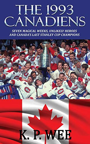 The 1993 Canadiens: Seven Magical Weeks, Unlikely Heroes And Canada’s Last Stanley Cup Champions The 1993 Canadiens: Seven Magical Weeks, Unlikely Heroes And Canada’s Last Stanley Cup Champions